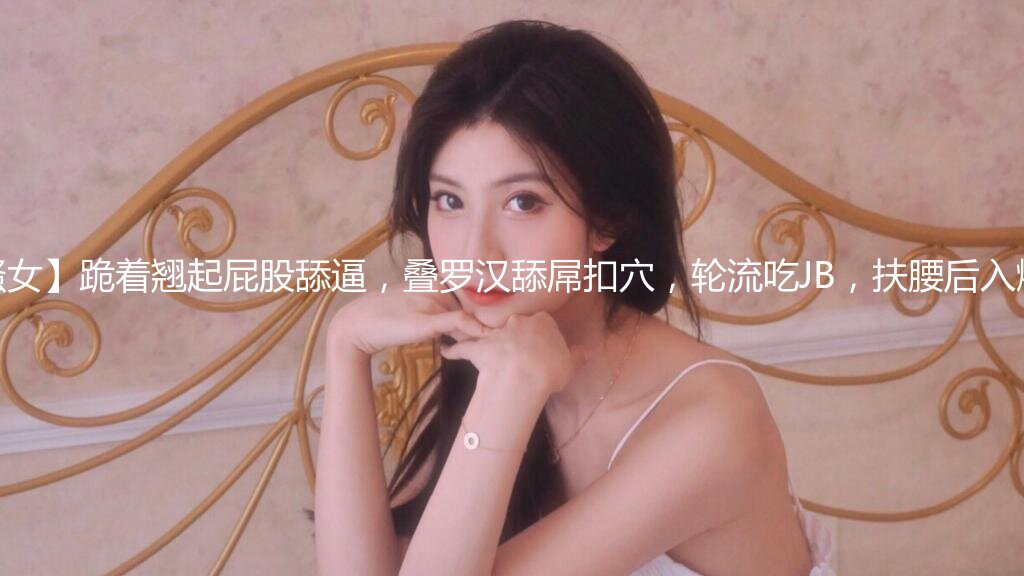 【幸福老哥双飞美臀骚女】跪着翘起屁股舔逼，叠罗汉舔屌扣穴，轮流吃JB，扶腰后入爆操，上位骑乘换着操